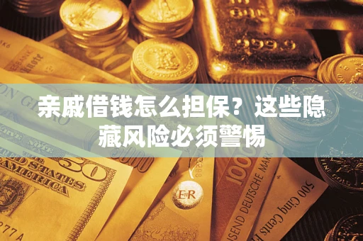 北京亲戚借钱怎么担保？这些隐藏风险必须警惕