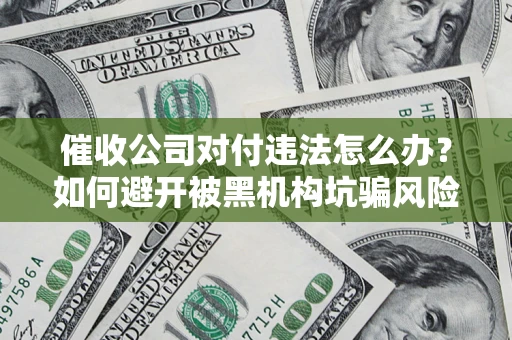 北京催收公司对付违法怎么办？如何避开被黑机构坑骗风险