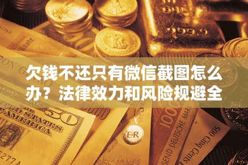 北京欠钱不还只有微信截图怎么办？法律效力和风险规避全解析