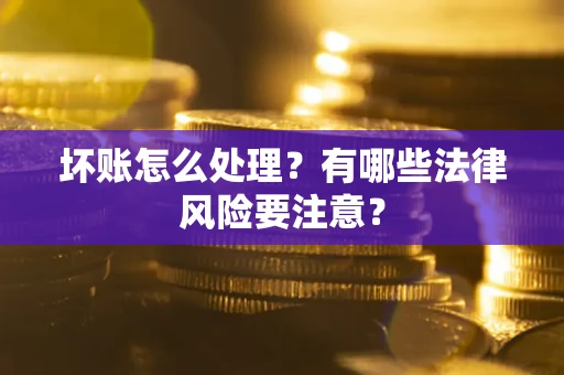 北京坏账怎么处理？有哪些法律风险要注意？