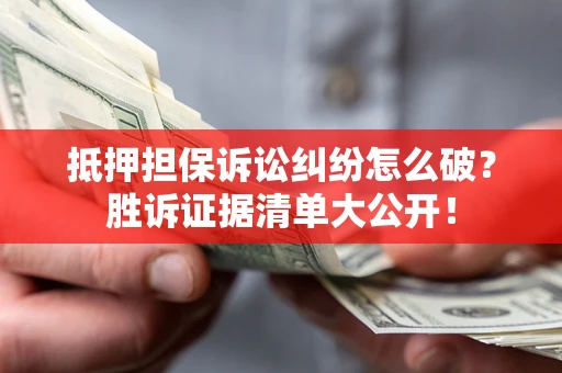 北京抵押担保诉讼纠纷怎么破？胜诉证据清单大公开！