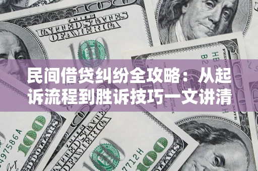 北京民间借贷纠纷全攻略：从起诉流程到胜诉技巧一文讲清