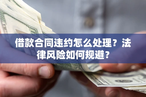 北京借款合同违约怎么处理？法律风险如何规避？