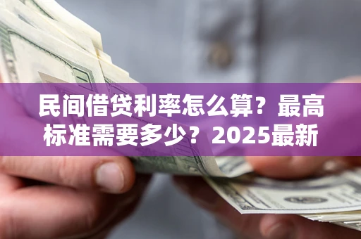 北京民间借贷利率怎么算？最高标准需要多少？2025最新避坑指南