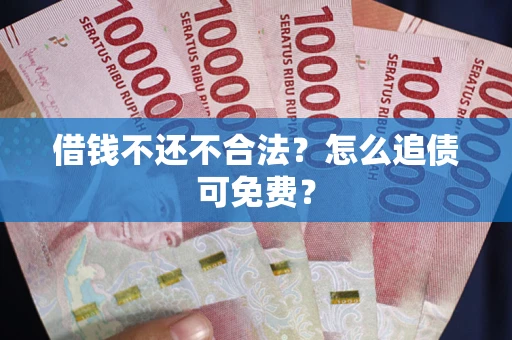 北京借钱不还不合法？怎么追债可免费？
