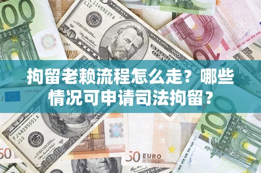 北京拘留老赖流程怎么走?哪些情况可申请司法拘留? 北京拘留老赖流程怎么走?哪些情况可申请司法拘留?