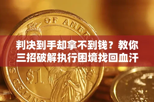北京判决到手却拿不到钱？教你三招破解执行困境找回血汗钱