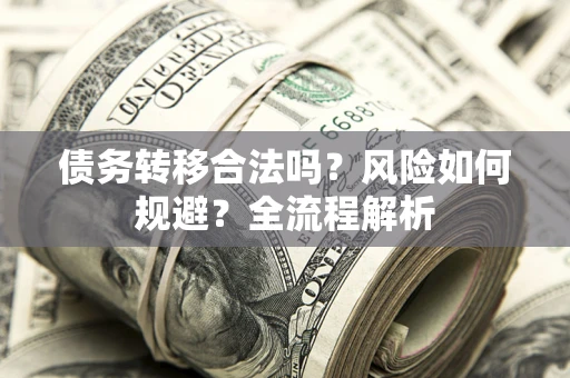 北京债务转移合法吗？风险如何规避？全流程解析