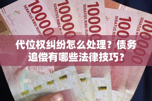 北京代位权纠纷怎么处理？债务追偿有哪些法律技巧？