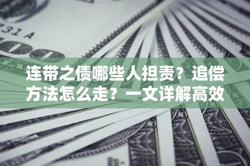 北京连带之债哪些人担责？追偿方法怎么走？一文详解高效维权流程