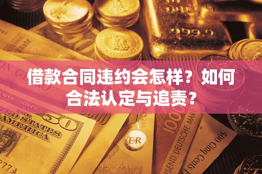 北京借款合同违约会怎样？如何合法认定与追责？