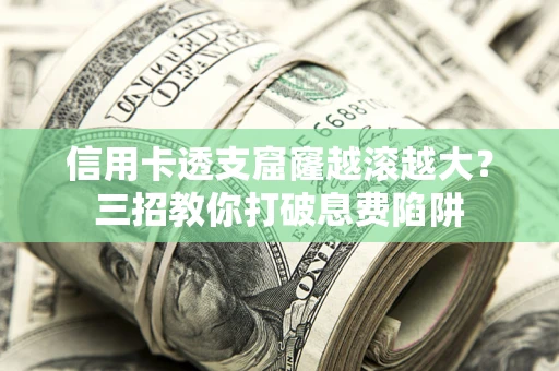 北京信用卡透支窟窿越滚越大？三招教你打破息费陷阱