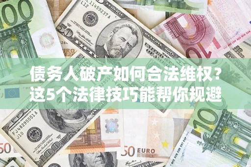 北京债务人破产如何合法维权？这5个法律技巧能帮你规避风险