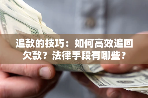 北京追款的技巧：如何高效追回欠款？法律手段有哪些？