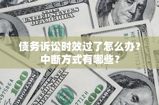 北京债务诉讼时效过了怎么办？中断方式有哪些？