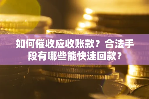 北京如何催收应收账款？合法手段有哪些能快速回款？