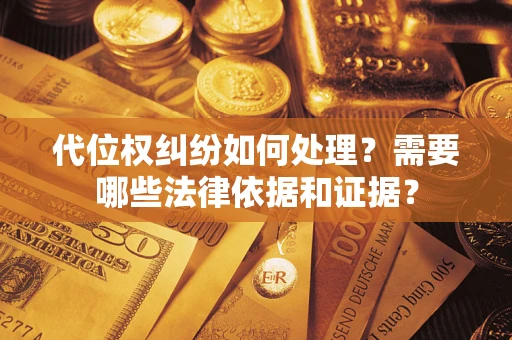 北京代位权纠纷如何处理？需要哪些法律依据和证据？