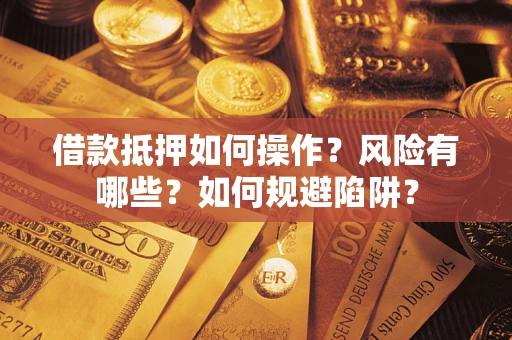 北京借款抵押如何操作？风险有哪些？如何规避陷阱？