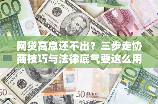 北京网贷高息还不出？三步走协商技巧与法律底气要这么用
