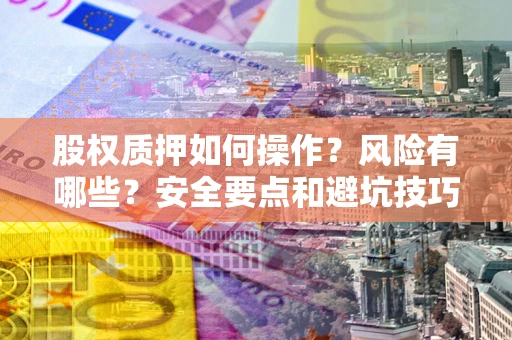 北京股权质押如何操作？风险有哪些？安全要点和避坑技巧？