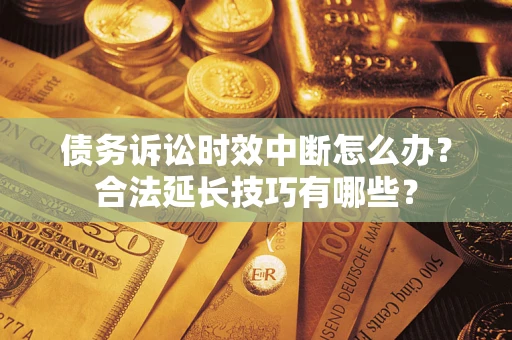 北京债务诉讼时效中断怎么办？合法延长技巧有哪些？