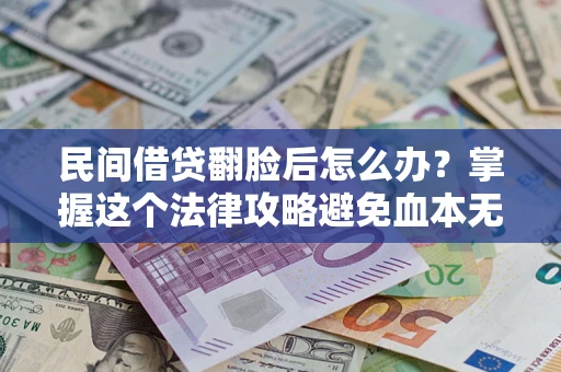 北京民间借贷翻脸后怎么办？掌握这个法律攻略避免血本无归