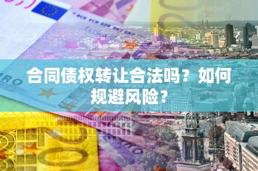北京合同债权转让合法吗？如何规避风险？