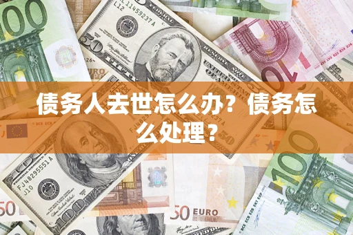 北京债务人去世怎么办？债务怎么处理？