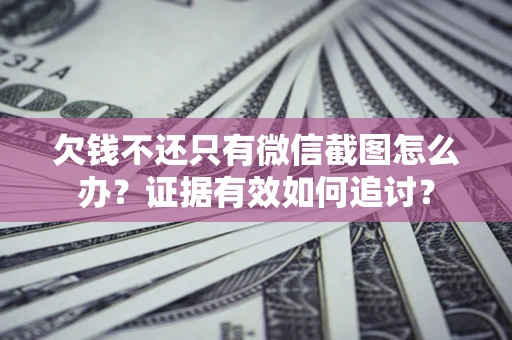 北京欠钱不还只有微信截图怎么办？证据有效如何追讨？