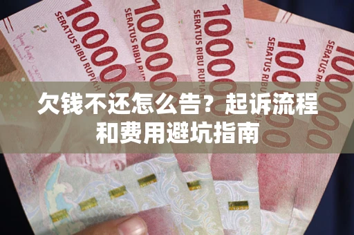 北京欠钱不还怎么告?起诉流程和费用避坑指南 北京欠钱不还怎么告?起诉流程和费用避坑指南