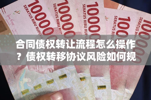北京合同债权转让流程怎么操作？债权转移协议风险如何规避？