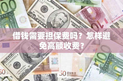 北京借钱需要担保费吗？怎样避免高额收费？