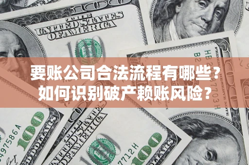 北京要账公司合法流程有哪些？如何识别破产赖账风险？