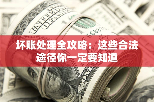 北京坏账处理全攻略：这些合法途径你一定要知道