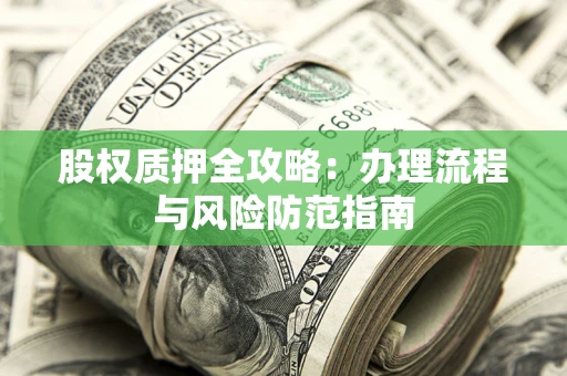 北京股权质押全攻略：办理流程与风险防范指南