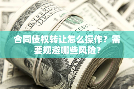 北京合同债权转让怎么操作？需要规避哪些风险？