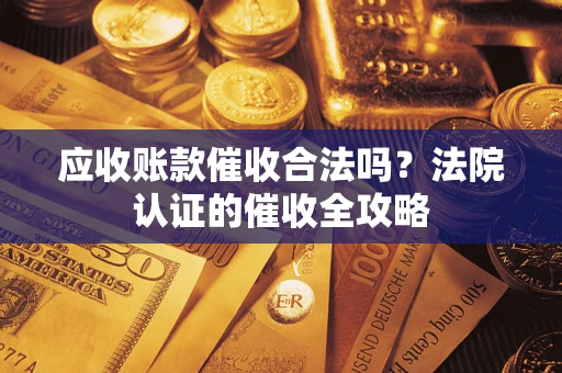 北京应收账款催收合法吗？法院认证的催收全攻略