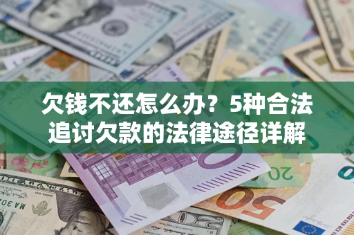 北京欠钱不还怎么办？5种合法追讨欠款的法律途径详解