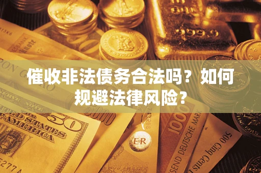 北京催收非法债务合法吗？如何规避法律风险？