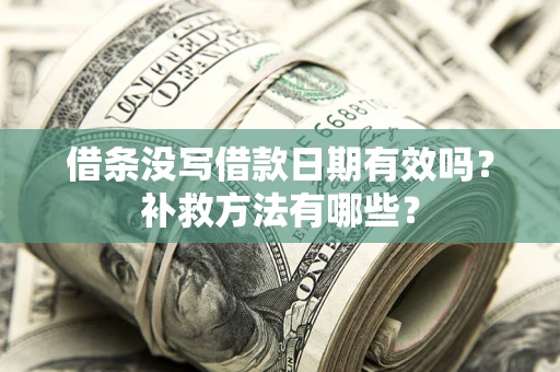北京借条没写借款日期有效吗?补救方法有哪些? 北京借条没写借款日期有效吗?补救方法有哪些?
