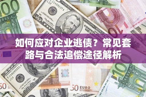 北京如何应对企业逃债？常见套路与合法追偿途径解析