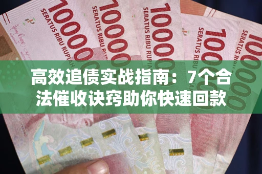 北京高效追债实战指南：7个合法催收诀窍助你快速回款