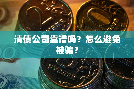 北京清债公司靠谱吗？怎么避免被骗？