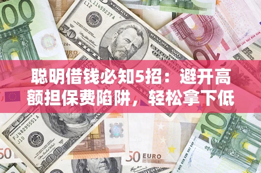 北京聪明借钱必知5招：避开高额担保费陷阱，轻松拿下低息贷款