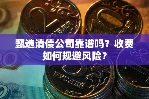 北京甄选清债公司靠谱吗？收费如何规避风险？