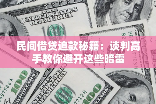 北京民间借贷追款秘籍：谈判高手教你避开这些暗雷