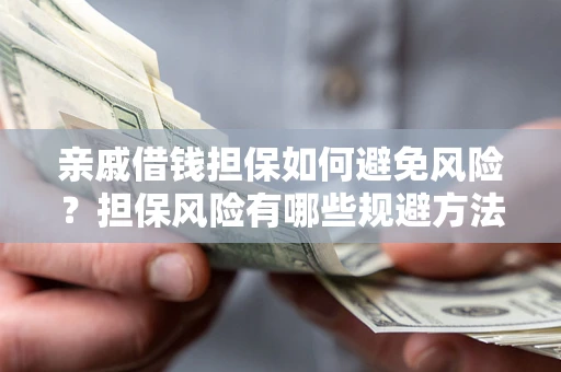 北京亲戚借钱担保如何避免风险？担保风险有哪些规避方法？