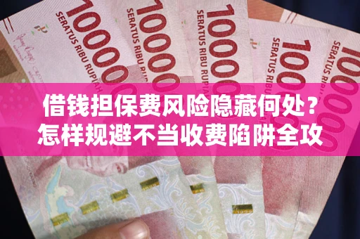 北京借钱担保费风险隐藏何处？怎样规避不当收费陷阱全攻略！