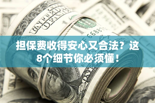 北京担保费收得安心又合法？这8个细节你必须懂！