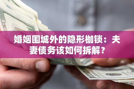 北京婚姻围城外的隐形枷锁：夫妻债务该如何拆解？